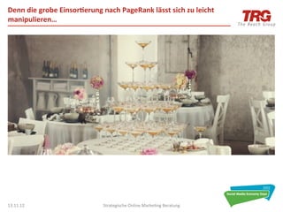 Denn	
  die	
  grobe	
  Einsor6erung	
  nach	
  PageRank	
  lässt	
  sich	
  zu	
  leicht	
  
manipulieren…	
  




13.11.12	
                                Strategische	
  Online	
  Marke0ng	
  Beratung	
      12	
  
 