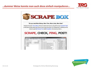 …dummer	
  Weise	
  konnte	
  man	
  auch	
  diese	
  einfach	
  manipulieren…	
  




13.11.12	
                           Strategische	
  Online	
  Marke0ng	
  Beratung	
     15	
  
 