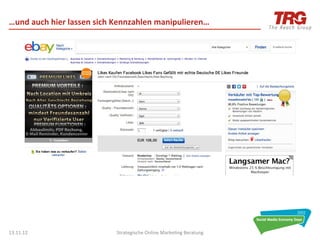…und	
  auch	
  hier	
  lassen	
  sich	
  Kennzahlen	
  manipulieren…	
  




13.11.12	
                            Strategische	
  Online	
  Marke0ng	
  Beratung	
     26	
  
 