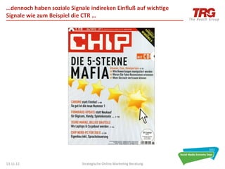 …dennoch	
  haben	
  soziale	
  Signale	
  indireken	
  Einﬂuß	
  auf	
  wich6ge	
  
Signale	
  wie	
  zum	
  Beispiel	
  die	
  CTR	
  …	
  




13.11.12	
                            Strategische	
  Online	
  Marke0ng	
  Beratung	
     31	
  
 
