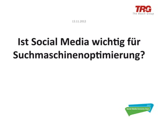 13.11.2012	
  


                    	
  
 Ist	
  Social	
  Media	
  wich6g	
  für	
  
Suchmaschinenop6mierung?	
  
 
