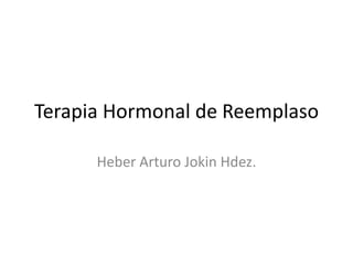 Terapia Hormonal de Reemplaso

      Heber Arturo Jokin Hdez.
 