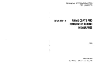 TECHNICAL RECOMMENDATIONS
FOR HIGHWAYS
Draft TRH I PRIME COATS AND
BITUMINOUS CURING
MEMBRANES
ISBN07988 38353
DraflTRH 1, pp 1-12, Pretoria,,SouthAfrica, 1986
 