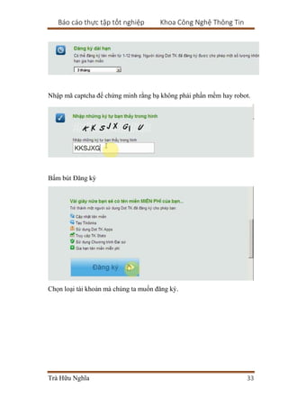 Báo cáo thực tập tốt nghiệp Khoa Công Nghệ Thông Tin
Trà Hữu Nghĩa 33
Nhập mã captcha để chứng minh rằng bạ không phải phần mềm hay robot.
Bấm bút Đăng ký
Chọn loại tài khoản mà chúng ta muốn đăng ký.
 