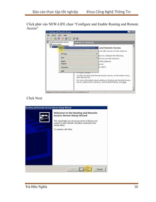 Báo cáo thực tập tốt nghiệp Khoa Công Nghệ Thông Tin
Trà Hữu Nghĩa 38
Click phải vào NEW-LIFE chọn “Configure and Enable Routing and Remote
Access”
Click Next
 
