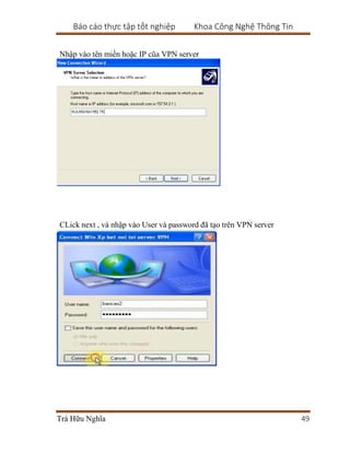 Báo cáo thực tập tốt nghiệp Khoa Công Nghệ Thông Tin
Trà Hữu Nghĩa 49
Nhập vào tên miền hoặc IP cũa VPN server
CLick next , và nhập vào User và password đã tạo trên VPN server
 