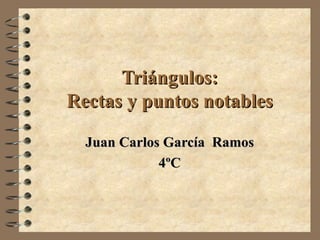 Triángulos: Rectas y puntos notables Juan Carlos García  Ramos 4ºC 