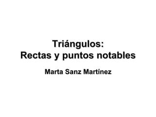 Triángulos: Rectas y puntos notables Marta Sanz Martínez 