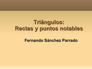 Triángulos: Rectas y puntos notables Fernando Sánchez Parrado 
