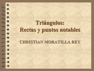 Triángulos:
Rectas y puntos notables

CHRISTIAN MORATILLA REY
 