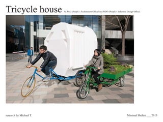 Tricycle house by PAO (People´s Architecture Ofﬁce) and PIDO (People´s Industrial Design Ofﬁce)
Minimal Shelter ___ 2013research by Michael T.
 