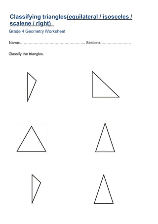 Name:…………………………………………….. Sections:……………………
Classify the triangles.
Classifying triangles(equilateral / isosceles /
scalene / right)
Grade 4 Geometry Worksheet
 
