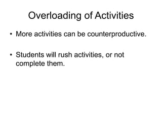Overloading of Activities
• More activities can be counterproductive.
• Students will rush activities, or not
complete them.

 