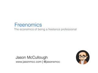 Freenomics
The economics of being a freelance professional
Jason McCullough
www.jasonmcc.com | @jasonsmcc
 