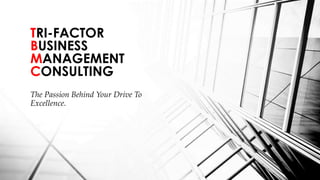 TRI-FACTOR
BUSINESS
MANAGEMENT
CONSULTING
The Passion Behind Your Drive To
Excellence.
 