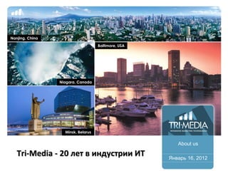 Nanjing, China
                                    Baltimore, USA




                 Niagara, Canada




                   Minsk, Belarus


                                                        About us

   Tri-Media - 20 лет в индустрии ИТ                 Январь 16, 2012
 