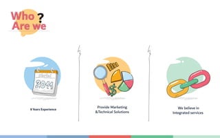 Who
Are we
?
Provide Marketing
&Technical Solutions
We believe in
Integrated services
8 Years Experience
 