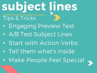 subject lines
Tips & Tricks
• Engaging Preview Text
• A/B Test Subject Lines
• Start with Action Verbs
• Tell them what's inside
• Make People Feel Special
 