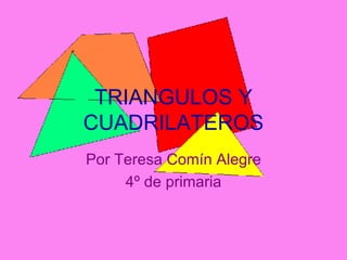 TRIANGULOS Y CUADRILATEROS Por Teresa Comín Alegre 4º de primaria 