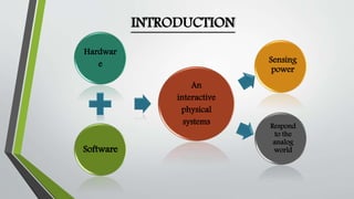 Hardwar 
e 
Software 
An 
interactive 
physical 
systems 
Sensing 
power 
Respond 
to the 
analog 
world 
INTRODUCTION 
 