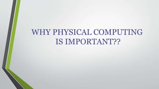 WHY PHYSICAL COMPUTING 
IS IMPORTANT?? 
 