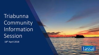 Triabunna
Community
Information
Session
18th April 2018
 