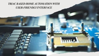 TRIACBASEDHOMEAUTOMATIONWITH
USER-FRIENDLYINTERFACE
 
