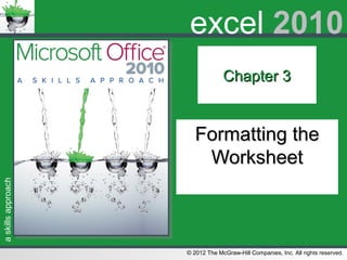 askillsapproach
© 2012 The McGraw-Hill Companies, Inc. All rights reserved.
excel 2010
Chapter 3Chapter 3
Formatting theFormatting the
WorksheetWorksheet
 