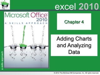 askillsapproach
© 2012 The McGraw-Hill Companies, Inc. All rights reserved.
excel 2010
Chapter 4Chapter 4
Adding ChartsAdding Charts
and Analyzingand Analyzing
DataData
 