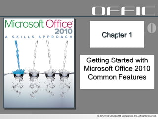 © 2012 The McGraw-Hill Companies, Inc. All rights reserved.
offic
e 2010Chapter 1Chapter 1
Getting Started withGetting Started with
Microsoft Office 2010Microsoft Office 2010
Common FeaturesCommon Features
 