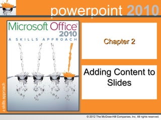 askillsapproach
© 2012 The McGraw-Hill Companies, Inc. All rights reserved.
powerpoint 2010
Chapter 2Chapter 2
Adding Content toAdding Content to
SlidesSlides
 