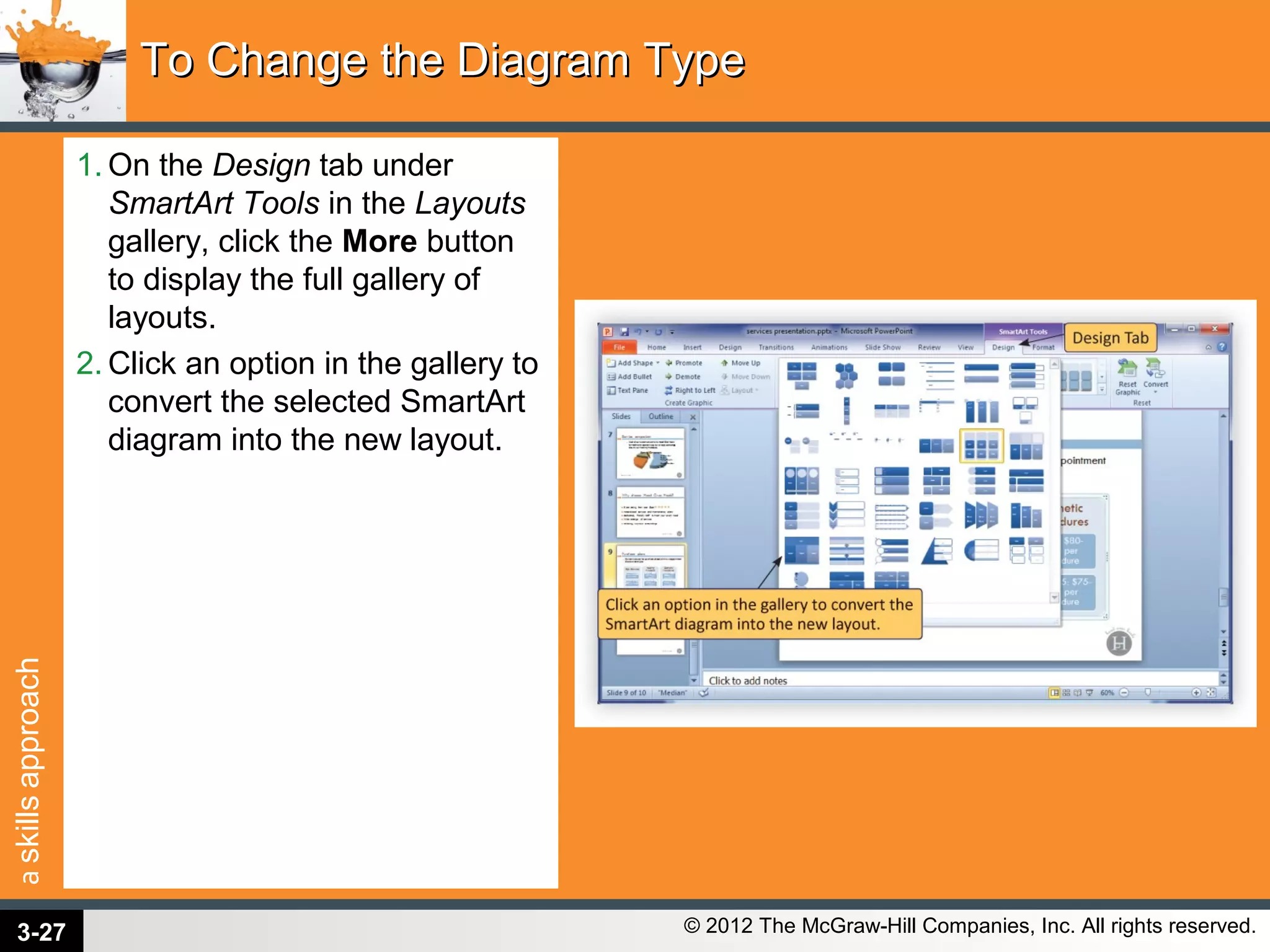 askillsapproach
© 2012 The McGraw-Hill Companies, Inc. All rights reserved.
1. On the Design tab under
SmartArt Tools in the Layouts
gallery, click the More button
to display the full gallery of
layouts.
2. Click an option in the gallery to
convert the selected SmartArt
diagram into the new layout.
To Change the Diagram TypeTo Change the Diagram Type
3-27
 
