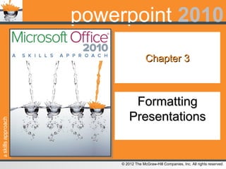 askillsapproach
© 2012 The McGraw-Hill Companies, Inc. All rights reserved.
powerpoint 2010
Chapter 3Chapter 3
FormattingFormatting
PresentationsPresentations
 