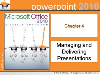 askillsapproach
© 2012 The McGraw-Hill Companies, Inc. All rights reserved.
powerpoint 2010
Chapter 4Chapter 4
Managing andManaging and
DeliveringDelivering
PresentationsPresentations
 