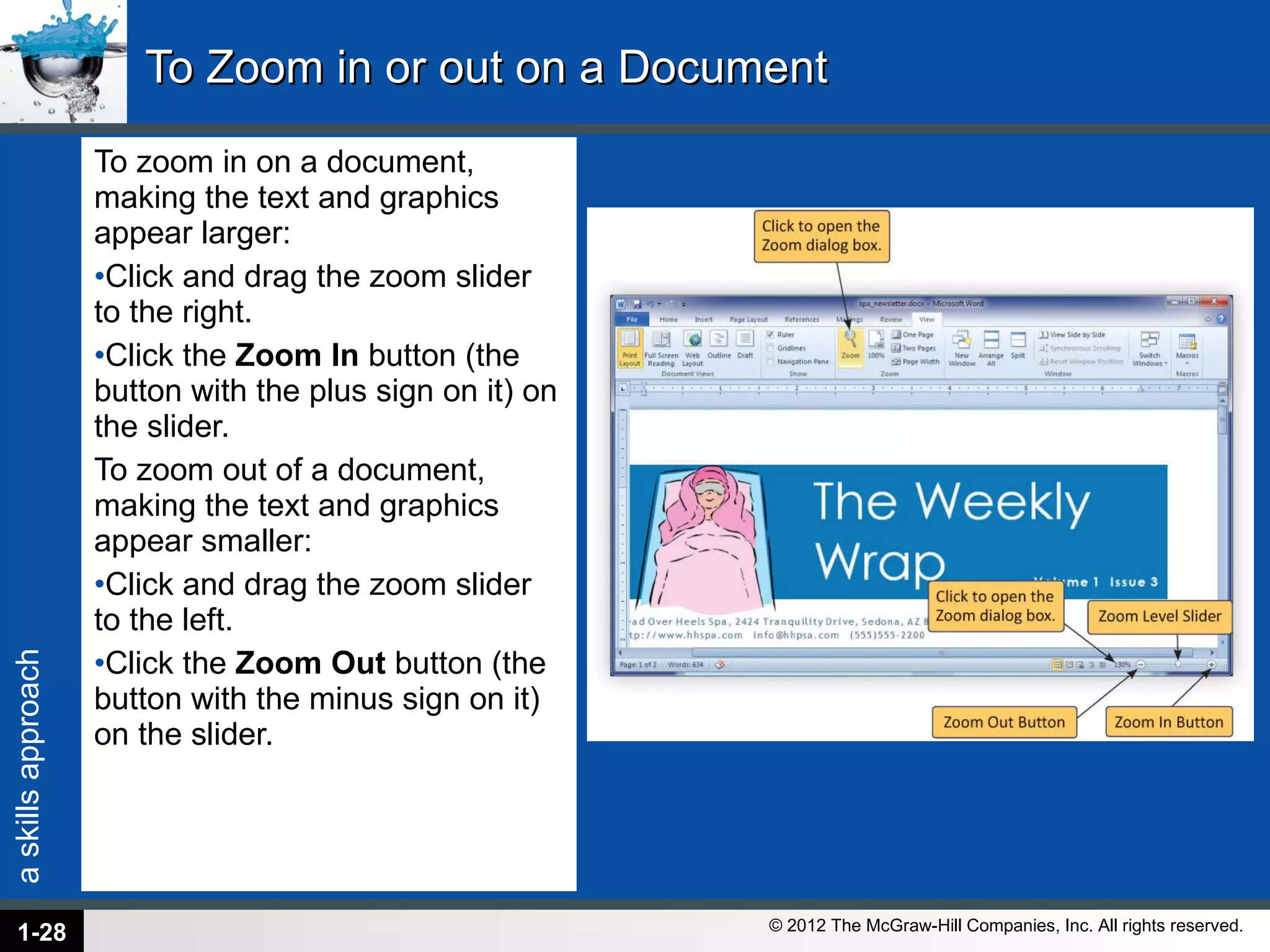 To Zoom in or out on a Document To zoom in on a document, making the text and graphics appear larger: Click and drag the zoom slider to the right. Click the  Zoom In  button (the button with the plus sign on it) on the slider. To zoom out of a document, making the text and graphics appear smaller: Click and drag the zoom slider to the left. Click the  Zoom Out  button (the button with the minus sign on it) on the slider. 1- 