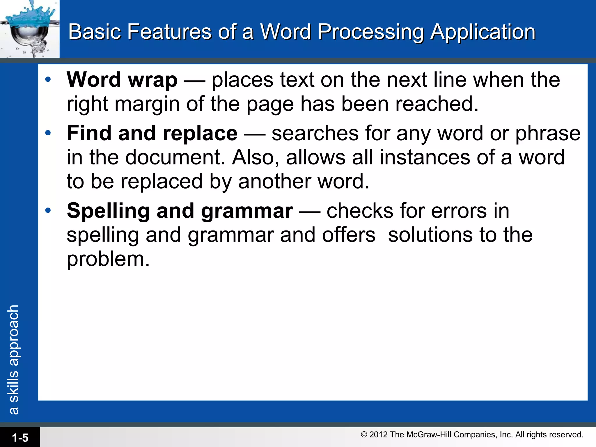 Basic Features of a Word Processing Application Word wrap  — places text on the next line when the right margin of the page has been reached. Find and replace  — searches for any word or phrase in the document. Also, allows all instances of a word to be replaced by another word. Spelling and grammar  — checks for errors in spelling and grammar and offers  solutions to the problem. 1- 