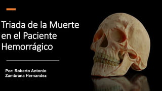 Triada de la Muerte
en el Paciente
Hemorrágico
Por: Roberto Antonio
Zambrana Hernandez
 