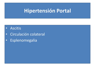 Hipertensión Portal
• Ascitis
• Circulación colateral
• Esplenomegalia
 
