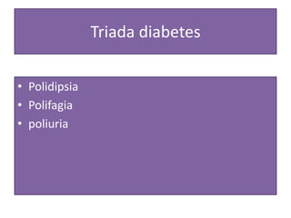 Triada diabetes
• Polidipsia
• Polifagia
• poliuria
 