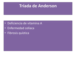 Tríada de Anderson
• Deficiencia de vitamina A
• Enfermedad celíaca
• Fibrosis quística
 
