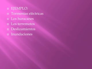 EJEMPLO:Tormentas eléctricasLos huracanesLos terremotosDeslizamientosInundaciones