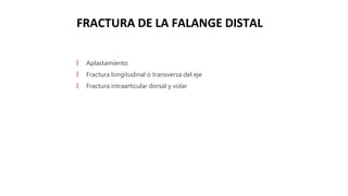 FRACTURA DE LA FALANGE DISTAL
🠶 Aplastamiento
🠶 Fractura longitudinal o transversa del eje
🠶 Fractura intraarticular dorsal y volar
 