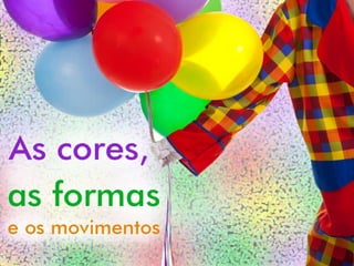As cores, as formas e os movimentos 