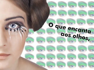 O que encanta aos olhos atinge a alma 