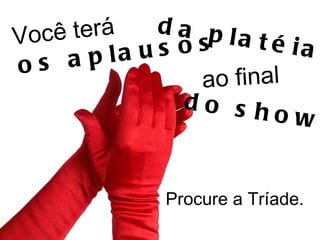 Você terá Procure a Tríade. os aplausos da platéia ao final do show.  
