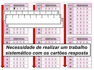 X 
X 
X 
Necessidade de realizar um trabalho sistemático com os cartões resposta  