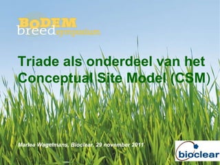 Triade als onderdeel van het Conceptual Site Model (CSM ) Marlea Wagelmans, Bioclear. 29 november 2011 