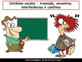 Cotidiano escolar : transição, encontros, interferências e conflitos 
“ ”  