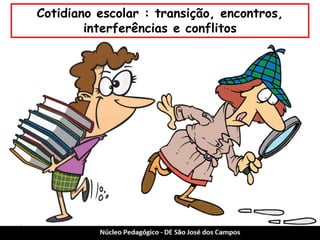 Cotidiano escolar : transição, encontros, interferências e conflitos  