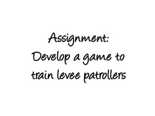 Assignment:Develop a game to train leveepatrollers